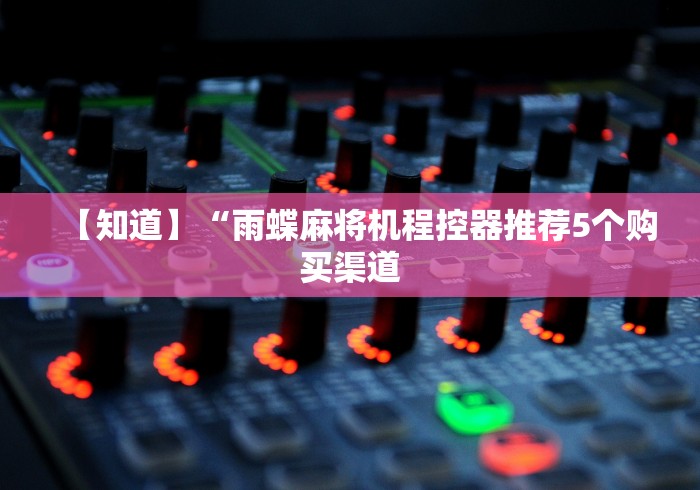 【知道】“雨蝶麻将机程控器推荐5个购买渠道