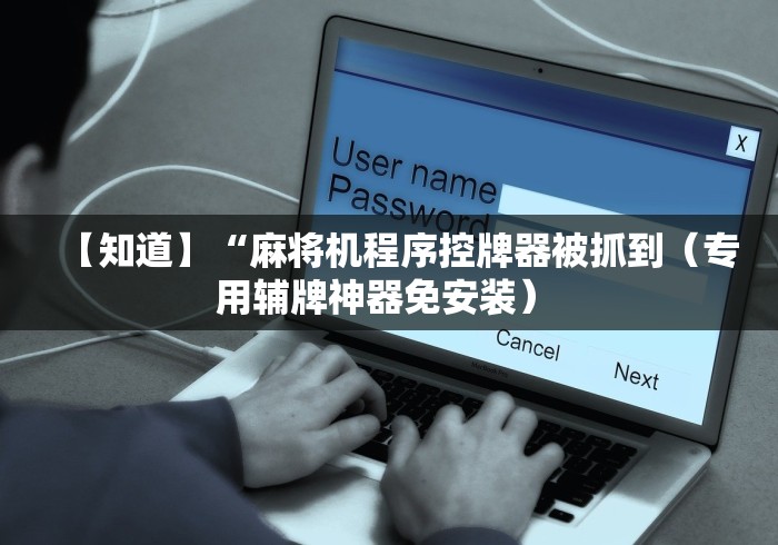 【知道】“麻将机程序控牌器被抓到（专用辅牌神器免安装） 