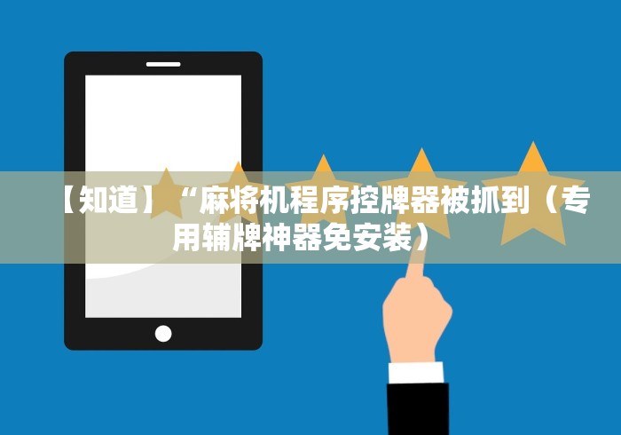 【知道】“麻将机程序控牌器被抓到（专用辅牌神器免安装） 