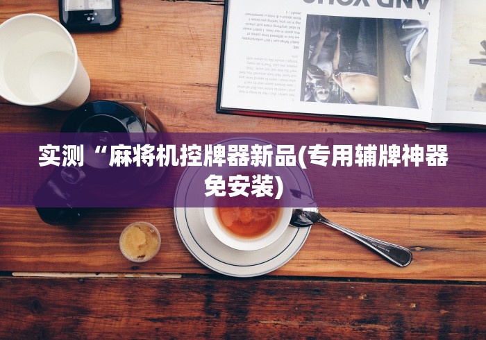 推荐八款!遥控麻将机程序安装（专用辅牌神器免安装） 