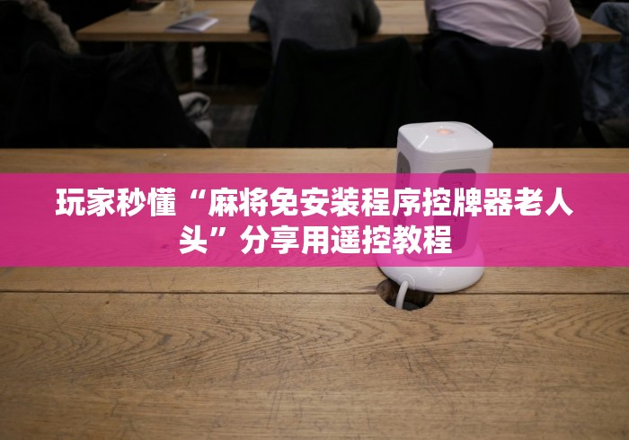 实测“买一个麻将机遥控器!专业师傅带你一起了解(确实有遥控)-知乎 实测“买一个麻将机遥控器!专业师傅带你一起了解(确实有遥控)-知乎