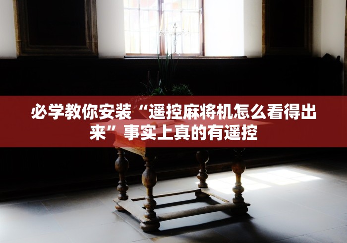 讲解八款!手机壳遥控麻将机吗”(原来真的有挂!详细遥控方法)知乎 讲解八款!手机壳遥控麻将机吗”(原来真的有挂!详细遥控方法)知乎