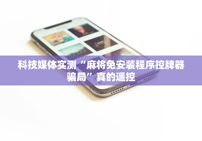 科技媒体实测“麻将免安装程序控牌器骗局”真的遥控