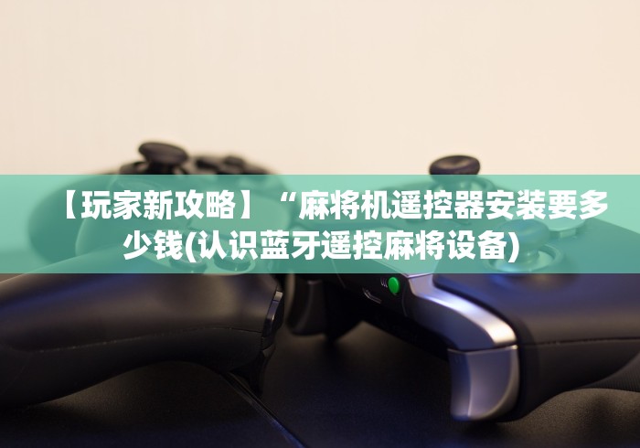 科普五款！什么破解麻将机遥控器”(果然有透视遥控)