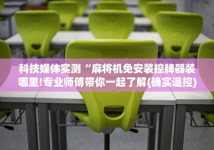 科技媒体实测“麻将机免安装控牌器装哪里!专业师傅带你一起了解(确实遥控)