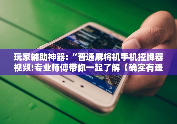 玩家辅助神器:“普通麻将机手机控牌器视频!专业师傅带你一起了解(确实有遥控)-知乎 玩家辅助神器:“普通麻将机手机控牌器视频!专业师傅带你一起了解(确实有遥控)-知乎