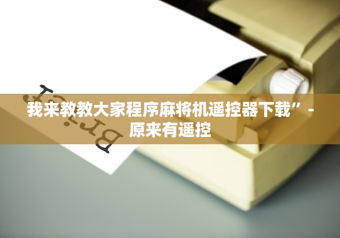 我来教教大家程序麻将机遥控器下载”-原来有遥控 我来教教大家程序麻将机遥控器下载”-原来有遥控