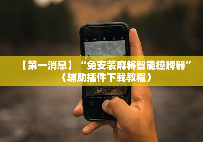 【第一消息】“免安装麻将智能控牌器”（辅助插件下载教程）