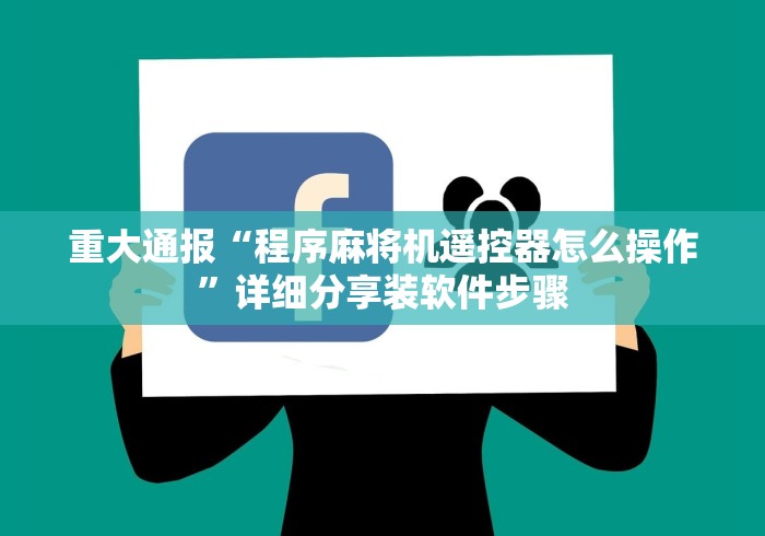 重大通报“程序麻将机遥控器怎么操作”详细分享装软件步骤 重大通报“程序麻将机遥控器怎么操作”详细分享装软件步骤