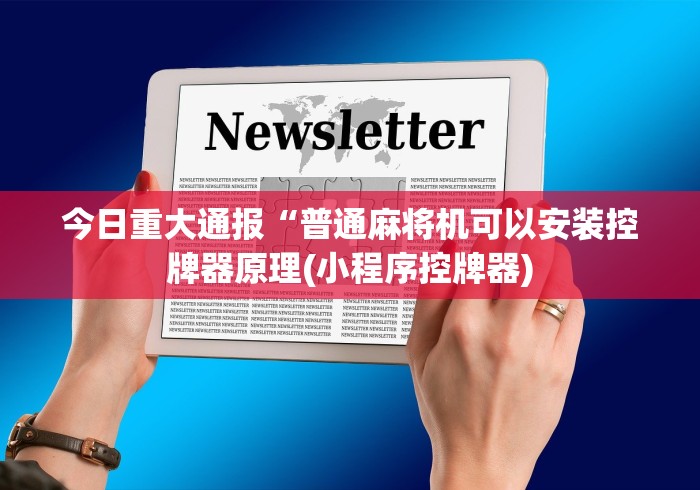 今日重大通报“普通麻将机可以安装控牌器原理(小程序控牌器)