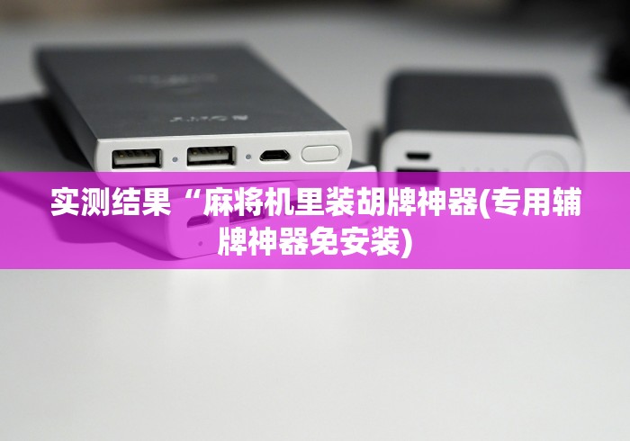 实测结果“麻将机里装胡牌神器(专用辅牌神器免安装) 实测结果“麻将机里装胡牌神器(专用辅牌神器免安装)