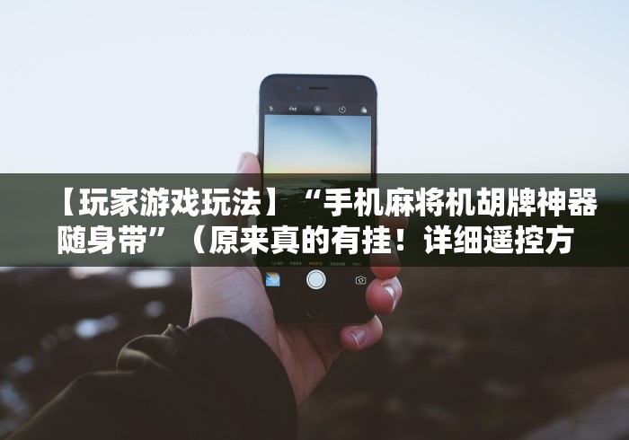 【玩家游戏玩法】“手机麻将机胡牌神器随身带”（原来真的有挂！详细遥控方法）知乎