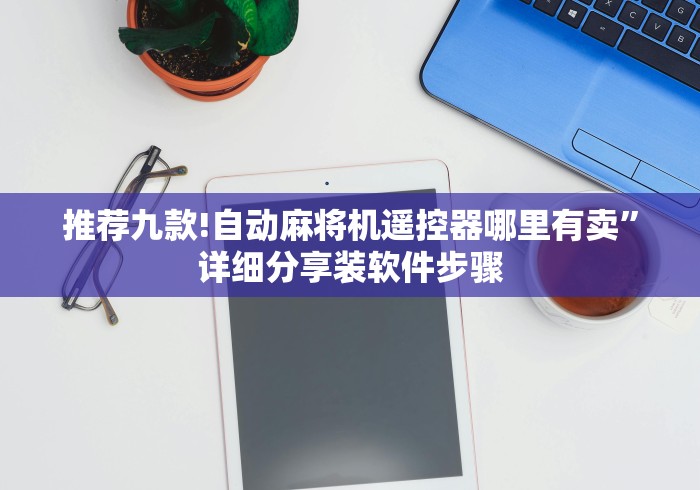 推荐九款!自动麻将机遥控器哪里有卖”详细分享装软件步骤