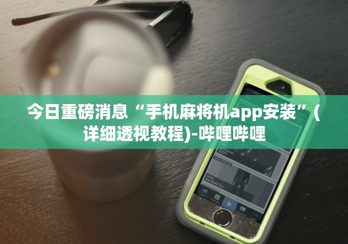 今日重磅消息“手机麻将机app安装”(详细透视教程)-哔哩哔哩