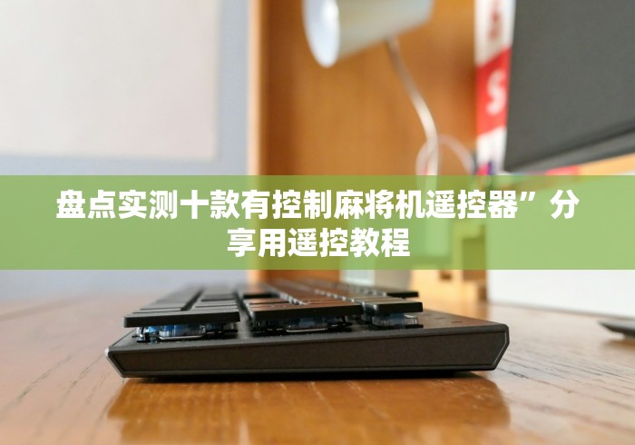 盘点实测十款有控制麻将机遥控器”分享用遥控教程 盘点实测十款有控制麻将机遥控器”分享用遥控教程