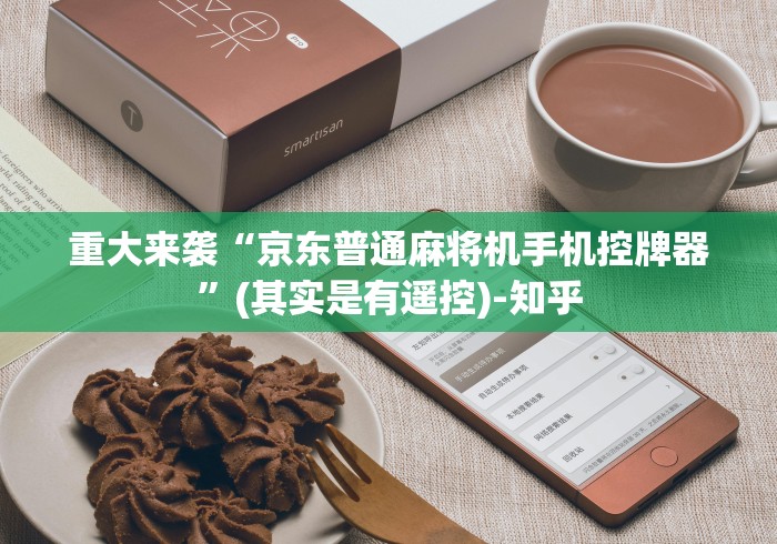 重大来袭“京东普通麻将机手机控牌器”(其实是有遥控)-知乎