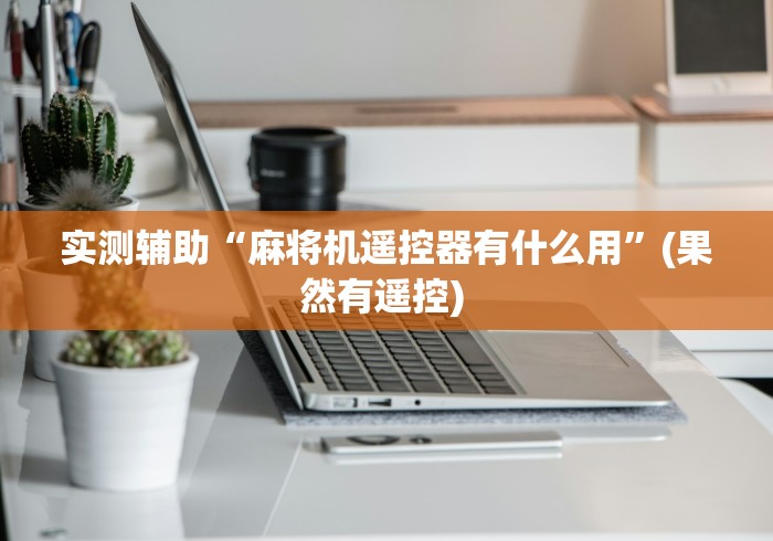 实测辅助“麻将机遥控器有什么用”(果然有遥控) 实测辅助“麻将机遥控器有什么用”(果然有遥控)