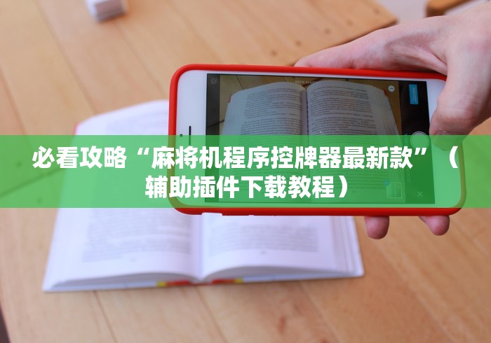 必看攻略“麻将机程序控牌器最新款”（辅助插件下载教程）