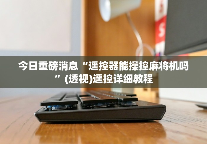 今日重磅消息“遥控器能操控麻将机吗”(透视)遥控详细教程