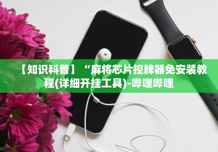 【知识科普】“麻将芯片控牌器免安装教程(详细开挂工具)-哔哩哔哩 【知识科普】“麻将芯片控牌器免安装教程(详细开挂工具)-哔哩哔哩