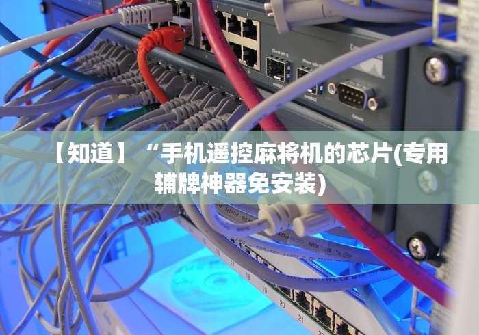 【知道】“手机遥控麻将机的芯片(专用辅牌神器免安装)