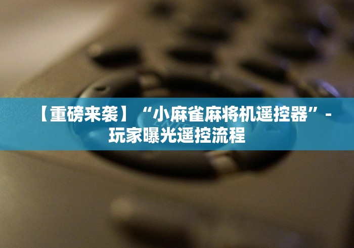 【重磅来袭】“小麻雀麻将机遥控器”-玩家曝光遥控流程