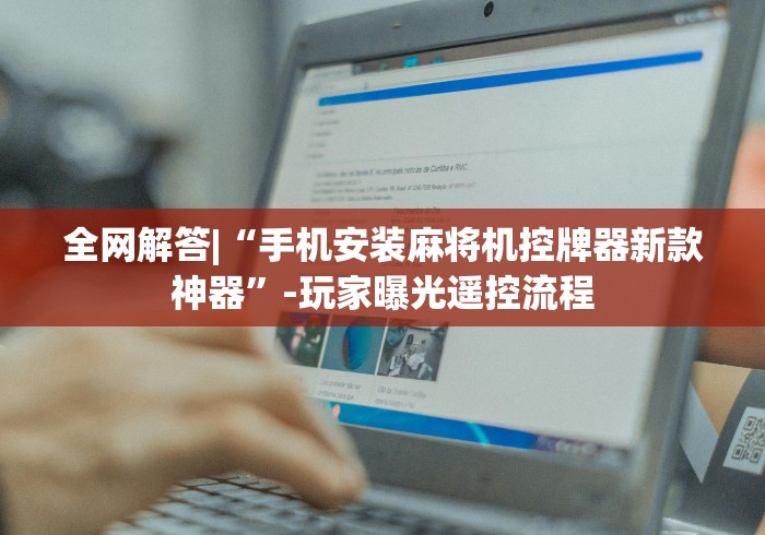 全网解答|“手机安装麻将机控牌器新款神器”-玩家曝光遥控流程 全网解答|“手机安装麻将机控牌器新款神器”-玩家曝光遥控流程