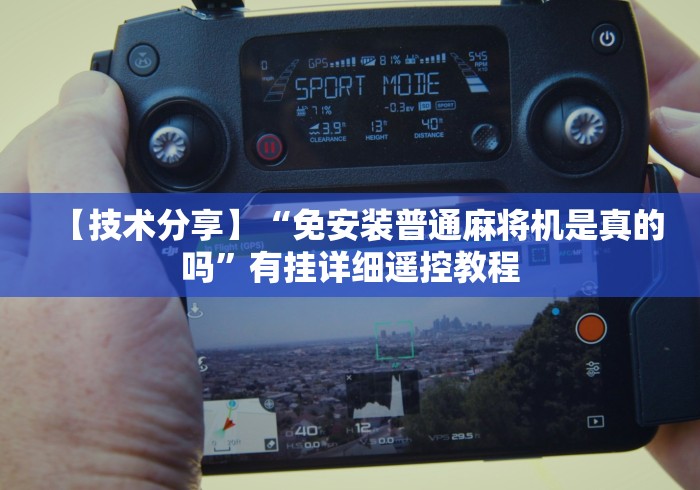 【技术分享】“免安装普通麻将机是真的吗”有挂详细遥控教程 【技术分享】“免安装普通麻将机是真的吗”有挂详细遥控教程