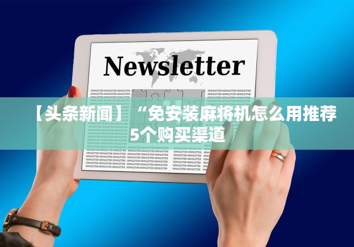 【头条新闻】“免安装麻将机怎么用推荐5个购买渠道 【头条新闻】“免安装麻将机怎么用推荐5个购买渠道