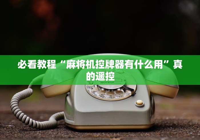 必看教程“麻将机控牌器有什么用”真的遥控 必看教程“麻将机控牌器有什么用”真的遥控