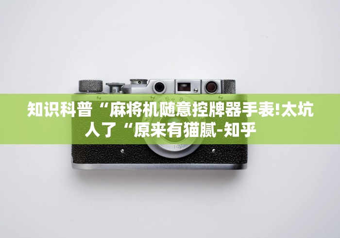 知识科普“麻将机随意控牌器手表!太坑人了“原来有猫腻-知乎