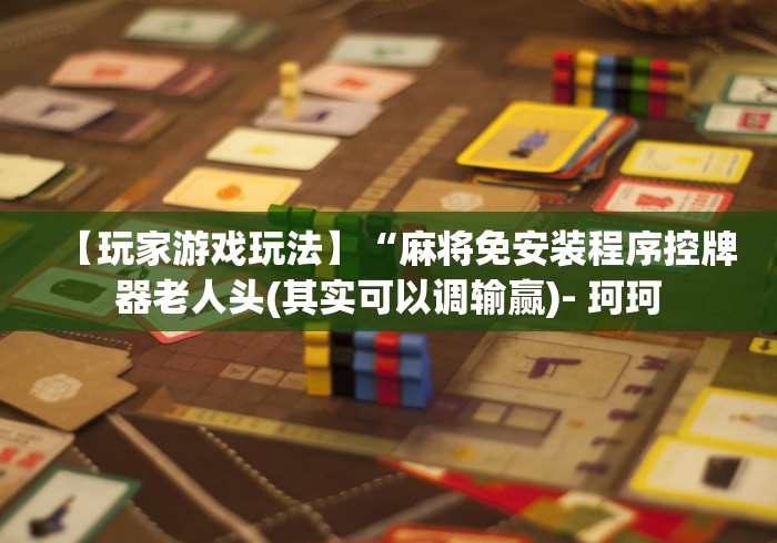 【玩家游戏玩法】“麻将免安装程序控牌器老人头(其实可以调输赢)- 珂珂