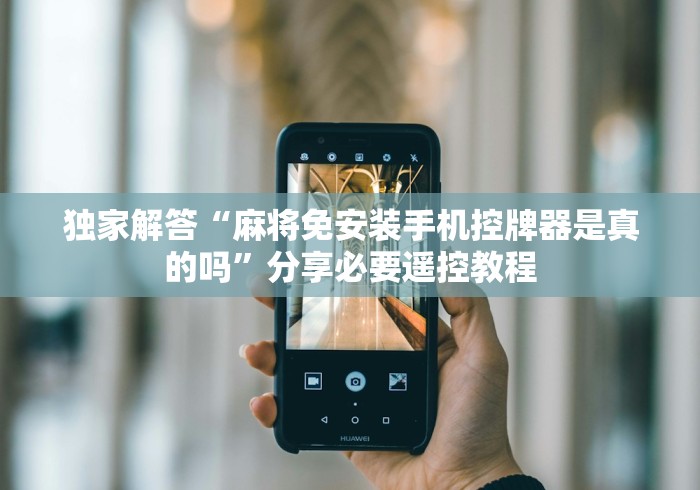 独家解答“麻将免安装手机控牌器是真的吗”分享必要遥控教程