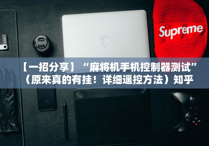 【一招分享】“麻将机手机控制器测试”(原来真的有挂!详细遥控方法)知乎 【一招分享】“麻将机手机控制器测试”(原来真的有挂!详细遥控方法)知乎
