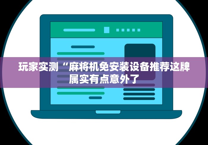 玩家实测“麻将机免安装设备推荐这牌属实有点意外了 玩家实测“麻将机免安装设备推荐这牌属实有点意外了