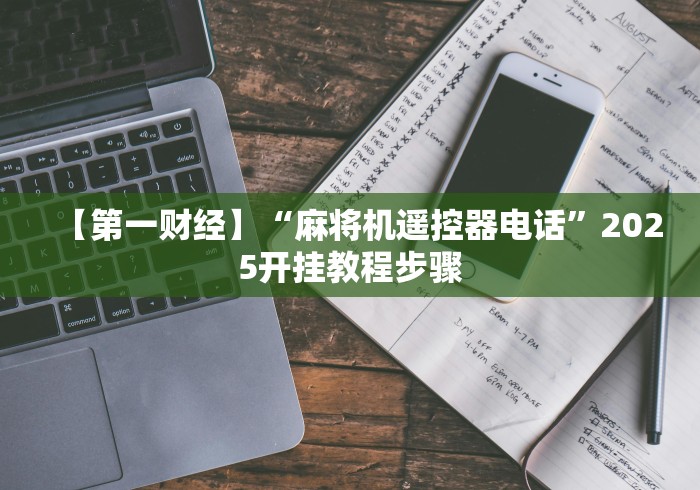 【第一财经】“麻将机遥控器电话”2025开挂教程步骤