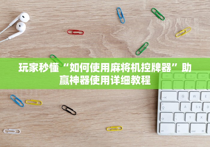 玩家秒懂“如何使用麻将机控牌器”助赢神器使用详细教程