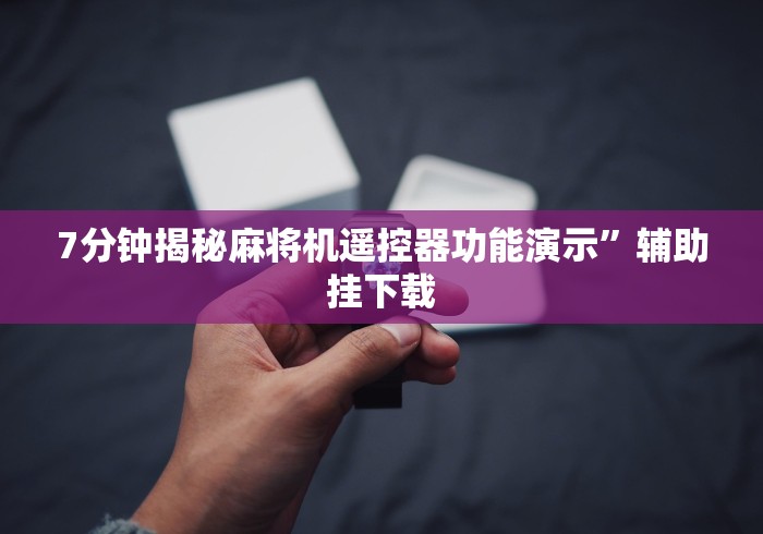 7分钟揭秘麻将机遥控器功能演示”辅助挂下载