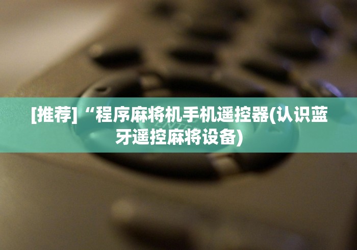 [推荐]“程序麻将机手机遥控器(认识蓝牙遥控麻将设备)