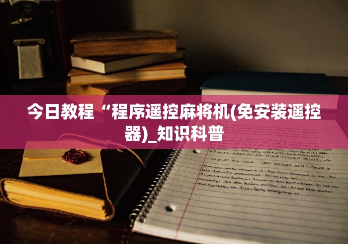 今日教程“程序遥控麻将机(免安装遥控器)_知识科普