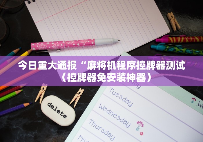 今日重大通报“麻将机程序控牌器测试(控牌器免安装神器) 今日重大通报“麻将机程序控牌器测试(控牌器免安装神器)
