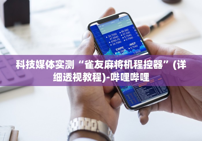 科技媒体实测“雀友麻将机程控器”(详细透视教程)-哔哩哔哩