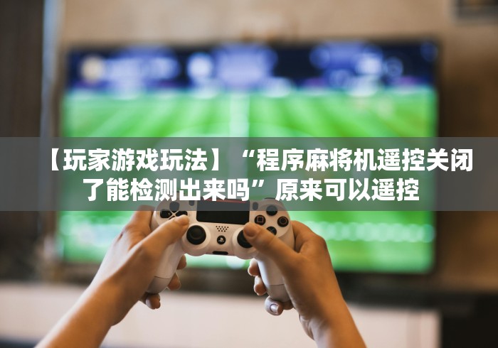 重大来袭“麻将机遥控色子操作方法!(确实真的是有遥控)-知乎