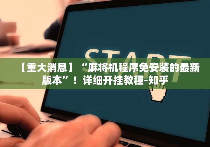 【重大消息】“麻将机程序免安装的最新版本”!详细开挂教程-知乎 【重大消息】“麻将机程序免安装的最新版本”!详细开挂教程-知乎