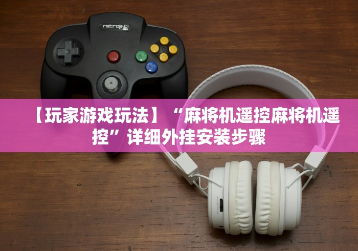 【玩家游戏玩法】“麻将机遥控麻将机遥控”详细外挂安装步骤 【玩家游戏玩法】“麻将机遥控麻将机遥控”详细外挂安装步骤