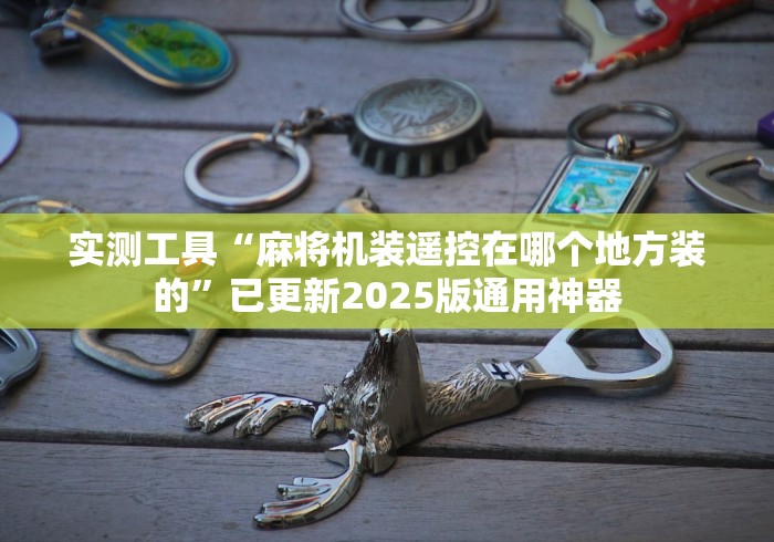 实测工具“麻将机装遥控在哪个地方装的”已更新2025版通用神器 实测工具“麻将机装遥控在哪个地方装的”已更新2025版通用神器