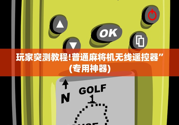 玩家突测教程!普通麻将机无线遥控器”(专用神器) 玩家突测教程!普通麻将机无线遥控器”(专用神器)