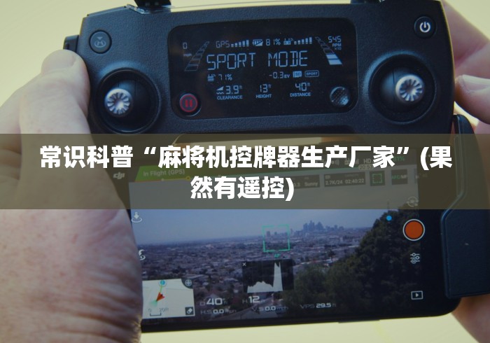 常识科普“麻将机控牌器生产厂家”(果然有遥控) 