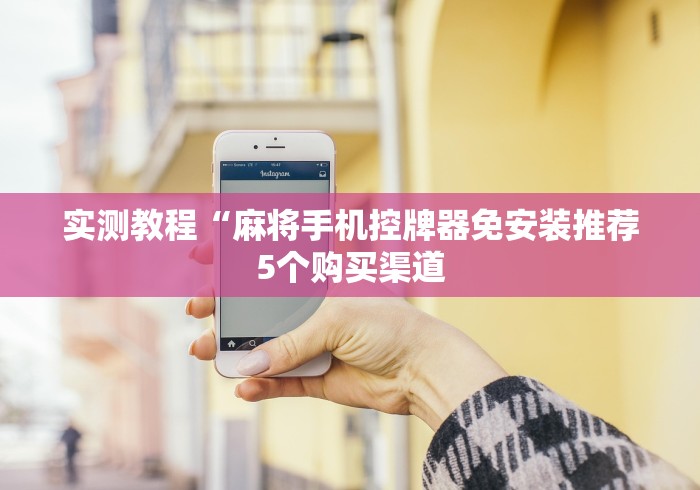 实测教程“麻将手机控牌器免安装推荐5个购买渠道