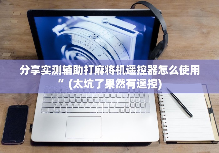 分享实测辅助打麻将机遥控器怎么使用”(太坑了果然有遥控)